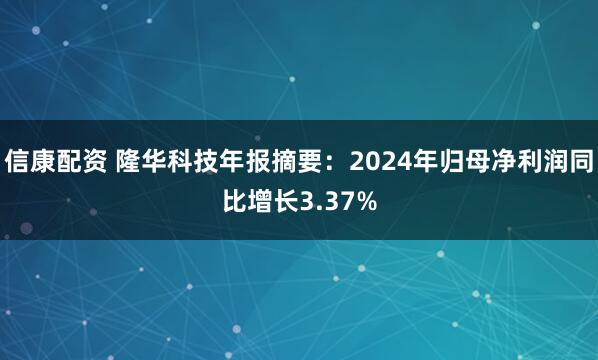 信康配资 隆华科技年报摘要：2024年归母净利润同比增长3.37%