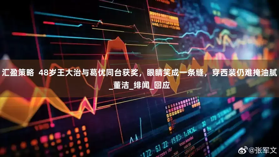汇盈策略  48岁王大治与葛优同台获奖，眼睛笑成一条缝，穿西装仍难掩油腻_董洁_绯闻_回应