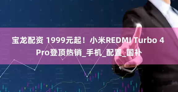 宝龙配资 1999元起！小米REDMI Turbo 4 Pro登顶热销_手机_配置_国补