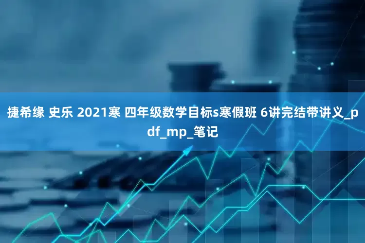 捷希缘 史乐 2021寒 四年级数学目标s寒假班 6讲完结带讲义_pdf_mp_笔记