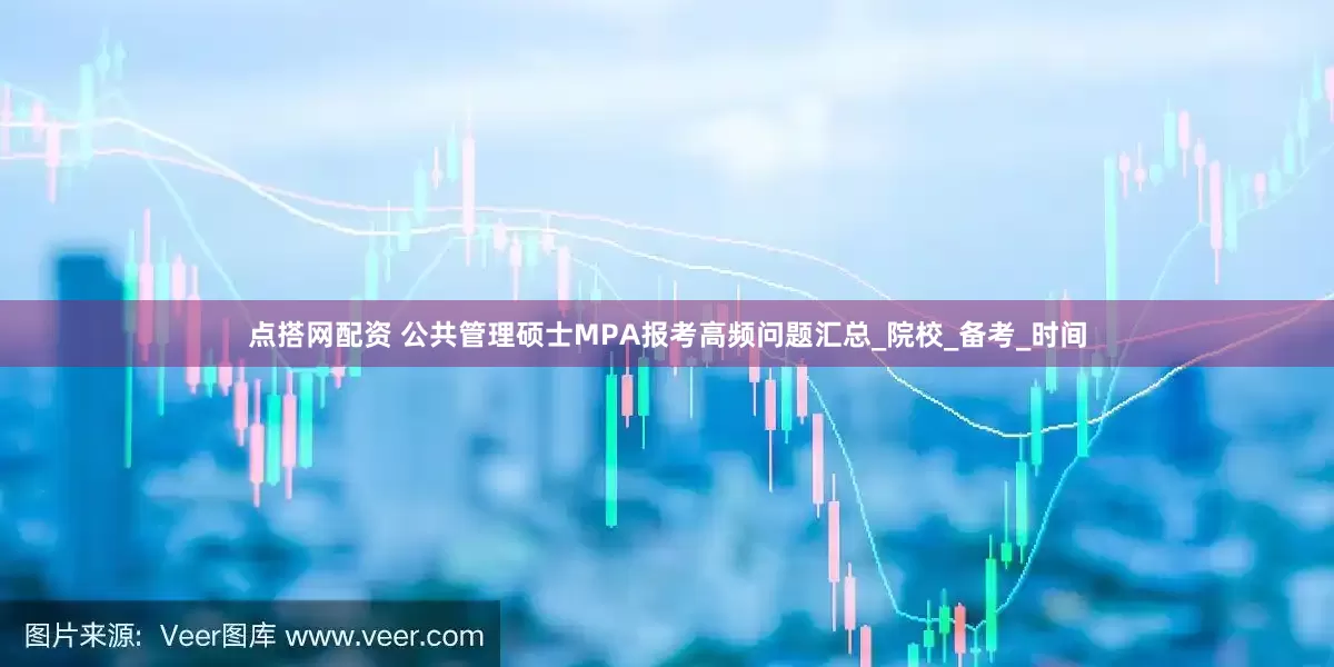点搭网配资 公共管理硕士MPA报考高频问题汇总_院校_备考_时间