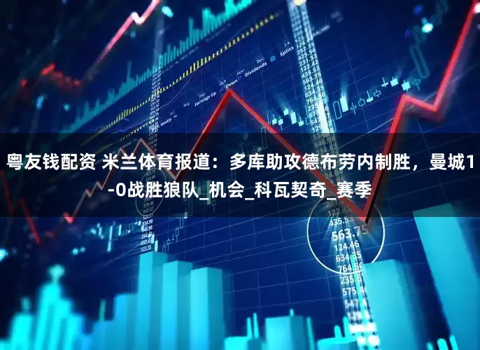 粤友钱配资 米兰体育报道：多库助攻德布劳内制胜，曼城1-0战胜狼队_机会_科瓦契奇_赛季