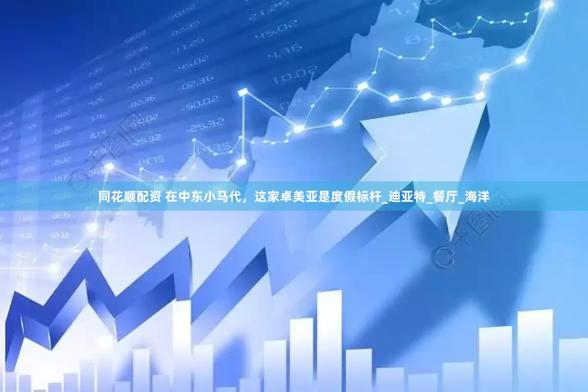同花顺配资 在中东小马代，这家卓美亚是度假标杆_迪亚特_餐厅_海洋
