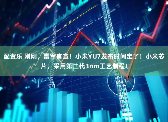 配资乐 刚刚，雷军官宣！小米YU7发布时间定了！小米芯片，采用第二代3nm工艺制程！