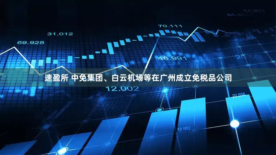 速盈所 中免集团、白云机场等在广州成立免税品公司