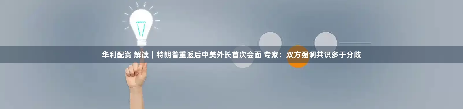 华利配资 解读｜特朗普重返后中美外长首次会面 专家：双方强调共识多于分歧