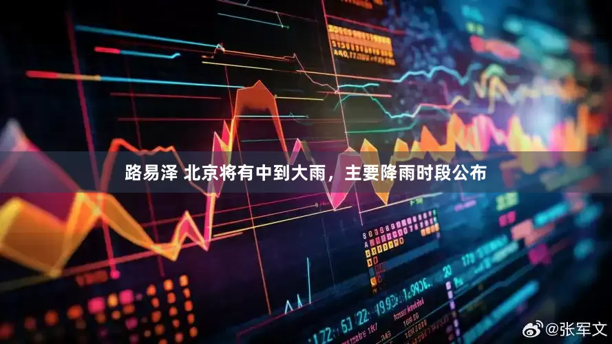 路易泽 北京将有中到大雨，主要降雨时段公布