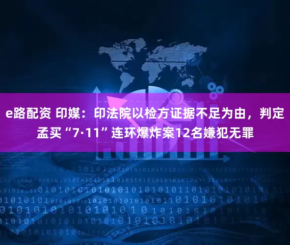 e路配资 印媒：印法院以检方证据不足为由，判定孟买“7·11”连环爆炸案12名嫌犯无罪