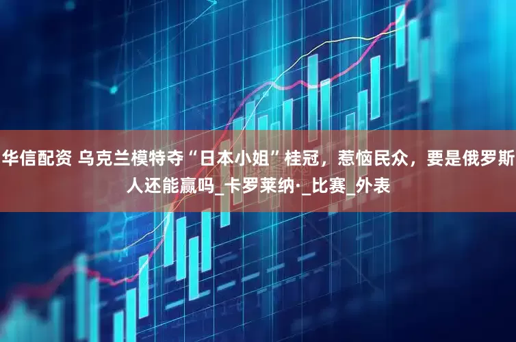 华信配资 乌克兰模特夺“日本小姐”桂冠，惹恼民众，要是俄罗斯人还能赢吗_卡罗莱纳·_比赛_外表