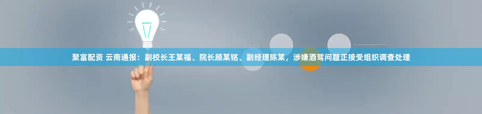 聚富配资 云南通报：副校长王某福、院长顾某铭、副经理陈某，涉嫌酒驾问题正接受组织调查处理