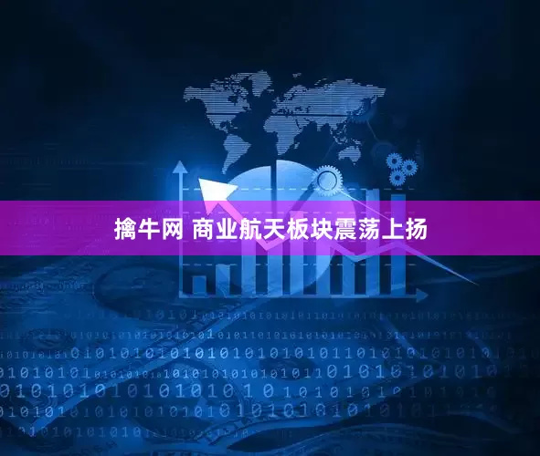 擒牛网 商业航天板块震荡上扬