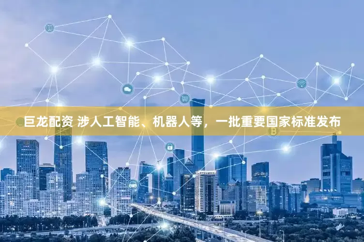 巨龙配资 涉人工智能、机器人等，一批重要国家标准发布