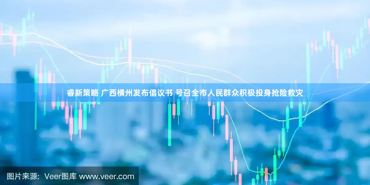睿新策略 广西横州发布倡议书 号召全市人民群众积极投身抢险救灾